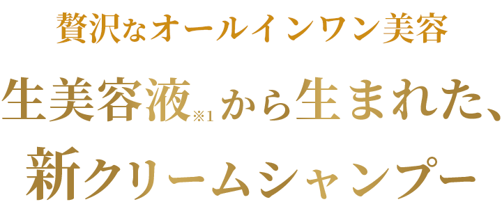 贅沢なオールインワン美容生美容液から生まれた、新クリームシャンプー